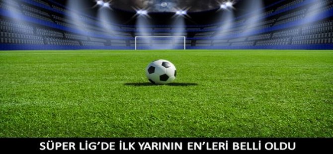 Süper Lig’de İlk Yarının En’leri Belli Oldu