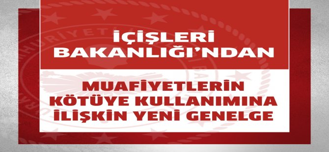 ​İçişleri Bakanlığı’ndan Muafiyetlerin Kötüye Kullanımına İlişkin Yeni Genelge